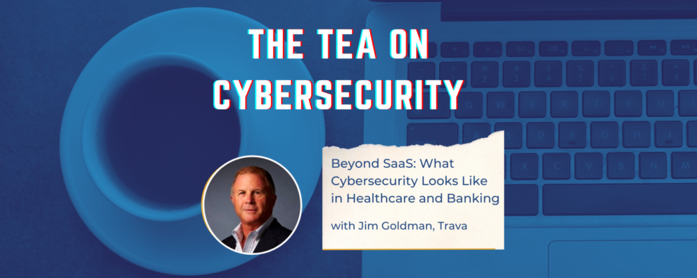 The Tea On Cybersecurity: Beyond SaaS: What Cybersecurity Looks Like in Healthcare and Banking